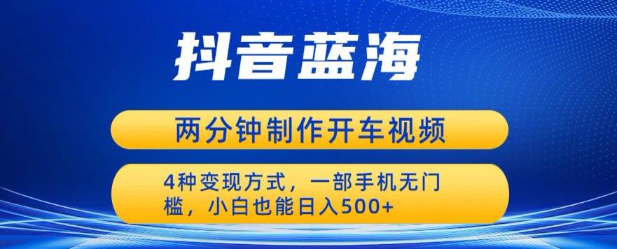 蓝海项目发布开车视频，两分钟一个作品，多种变现方式，一部手机无门槛小白也能日入500-88共享