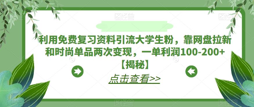 利用免费复习资料引流大学生粉，靠网盘拉新和时尚单品两次变现，一单利润100-200+【揭秘】-88共享