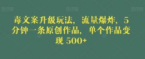 毒文案升级玩法,流量爆炸,5分钟一条原创作品,单个作品变现500+【揭秘】-88共享