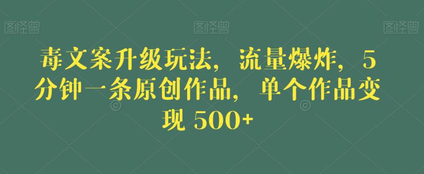 毒文案升级玩法，流量爆炸，5分钟一条原创作品，单个作品变现500+【揭秘】-88共享