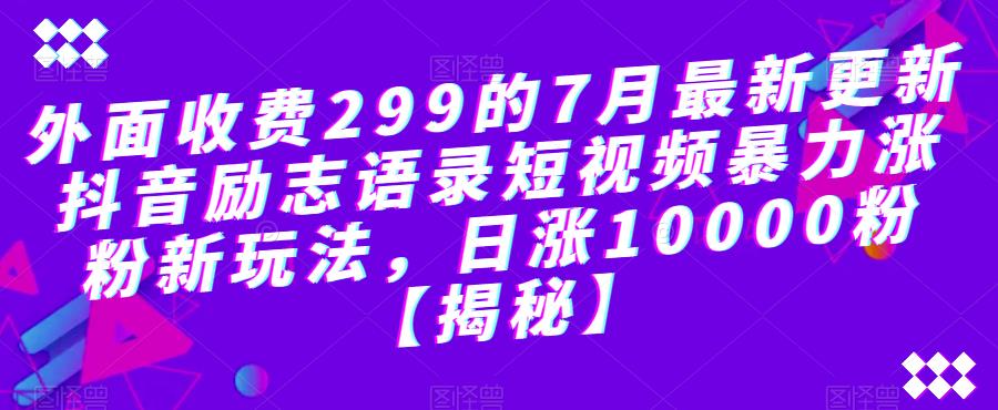 外面收费299的7月最新更新抖音励志语录短视频暴力涨粉新玩法，日涨10000粉【揭秘】-88共享