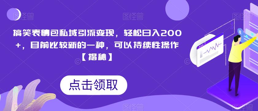 搞笑表情包私域引流变现，轻松日入200+，目前比较新的一种，可以持续性操作【揭秘】-88共享