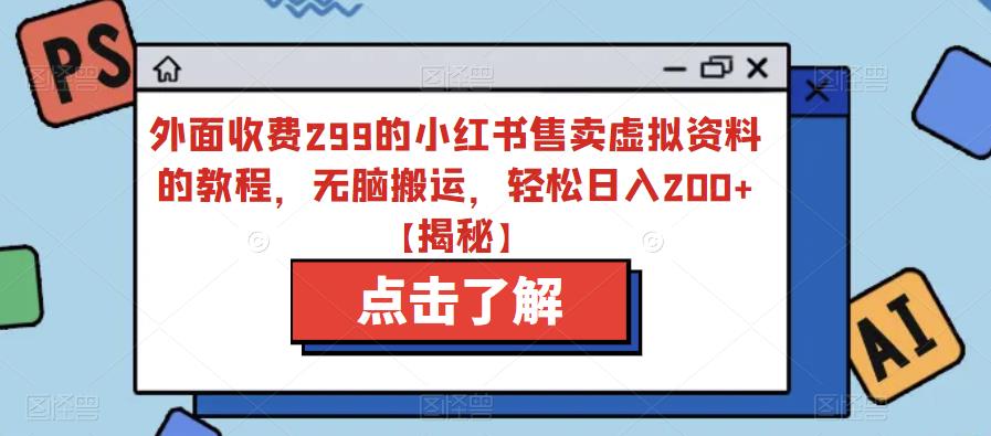 外面收费299的小红书售卖虚拟资料的教程，无脑搬运，轻松日入200+【揭秘】-88共享