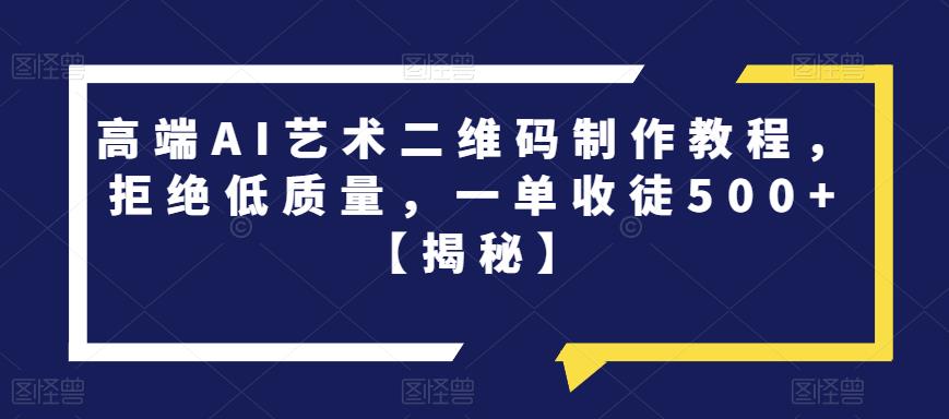 高端AI艺术二维码制作教程，拒绝低质量，一单收徒500+【揭秘】-88共享