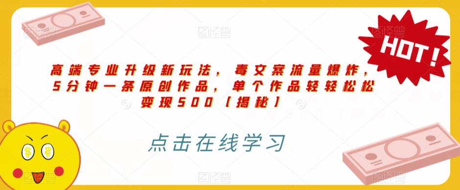 高端专业升级新玩法，毒文案流量爆炸，5分钟一条原创作品，单个作品轻轻松松变现500【揭秘】-88共享
