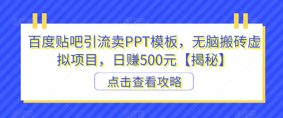 百度贴吧引流卖PPT模板，无脑搬砖虚拟项目，日赚500元【揭秘】-88共享