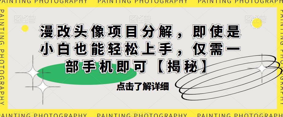 漫改头像项目分解，即使是小白也能轻松上手，仅需一部手机即可【揭秘】-88共享
