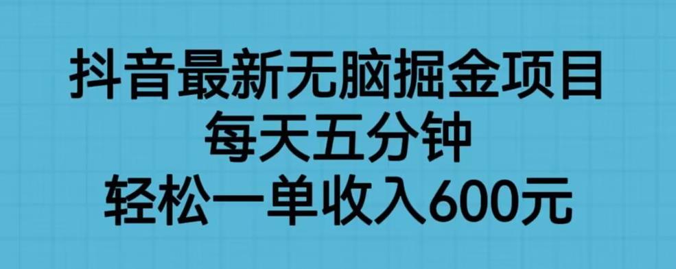 抖音最新无脑掘金项目，每天五分钟，轻松一单收入600元【揭秘】-88共享