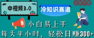 中视频3.0.冷知识赛道：每天半小时，轻松日赚300+【揭秘】-88共享