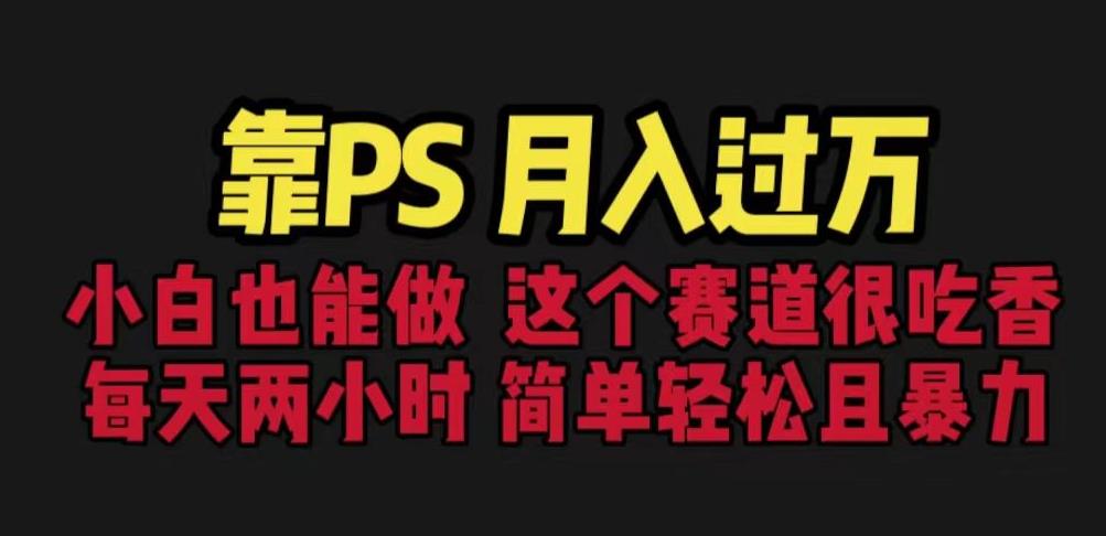 靠PS月入过万，小白做这个赛道很吃香。每天两小时，简单轻松且暴利【揭秘】-88共享