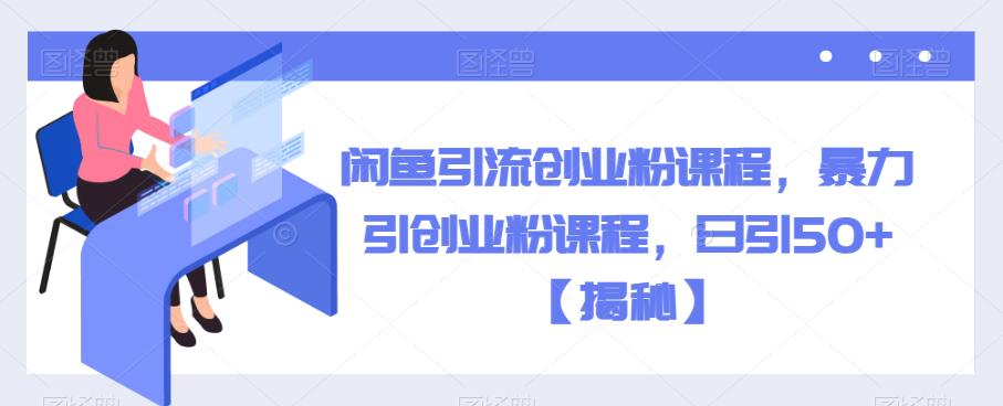闲鱼引流创业粉课程，暴力引创业粉课程，日引50+【揭秘】-88共享