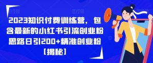 2023知识付费训练营,包含最新的小红书引流创业粉思路日引200+精准创业粉【揭秘】-88共享
