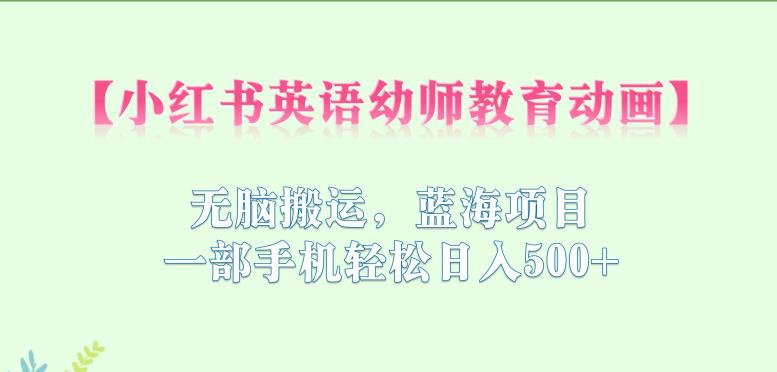 小红书英语幼师教育动画，无脑搬运，蓝海项目，一部手机轻松日入500+【揭秘】-88共享