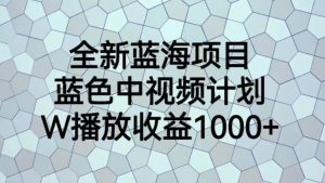 全新蓝海项目，蓝色中视频计划，1W播放量1000+【揭秘】-88共享