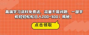 高端学习资料免费送,流量不是问题,一部手机轻轻松松日入200-300【揭秘】-88共享