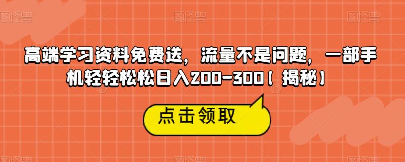 高端学习资料免费送，流量不是问题，一部手机轻轻松松日入200-300【揭秘】-88共享