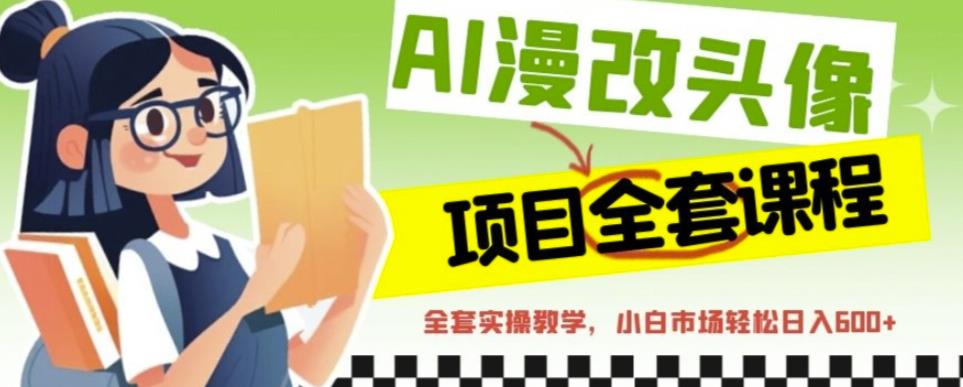AI漫改头像全套课程，实操变现，小白轻轻松松日入600+-88共享