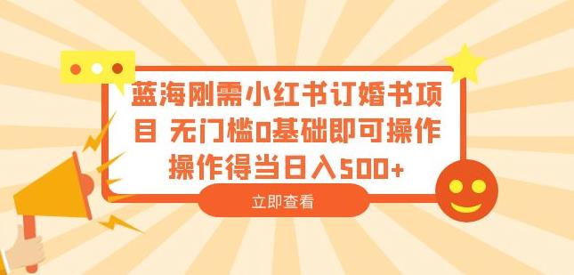 蓝海刚需小红书订婚书项目，无门槛0基础即可操作操作得当日入500+【揭秘】-88共享