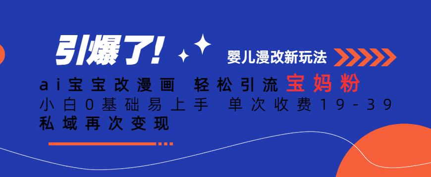 ai宝宝改漫画，轻松引流宝妈粉，小白0基础易上手，单次收费19-39，私域再次变现+【揭秘】-88共享