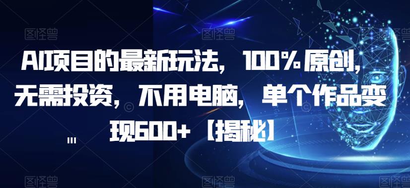 AI项目的最新玩法，100%原创，无需投资，不用电脑，单个作品变现600+【揭秘】-88共享