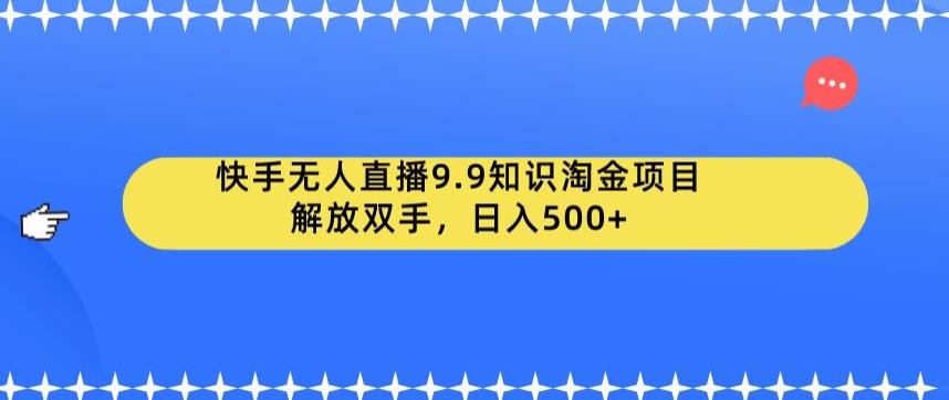 快手无人直播9.9知识淘金项目，解放双手，日入500+【揭秘】-88共享