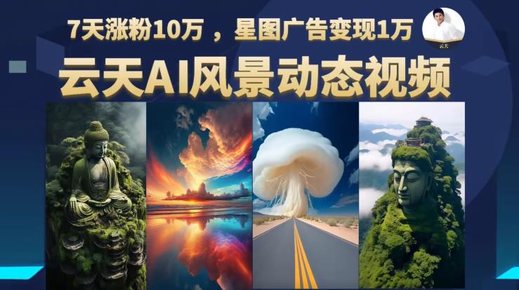 云天AI风景动图视频制作，7天涨粉10万，星图广告变现1万-88共享
