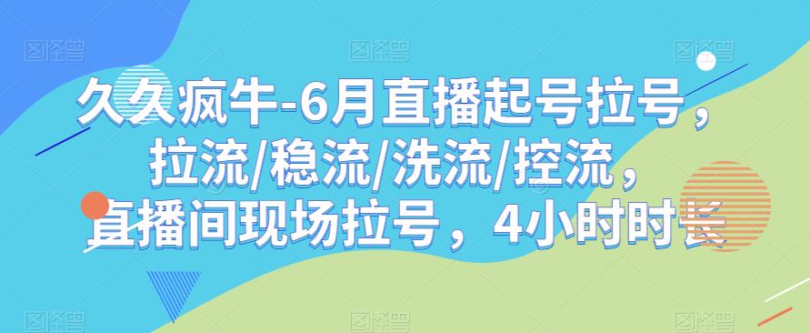 久久疯牛-6月直播起号拉号，拉流/稳流/洗流/控流，​直播间现场拉号，4小时时长-88共享