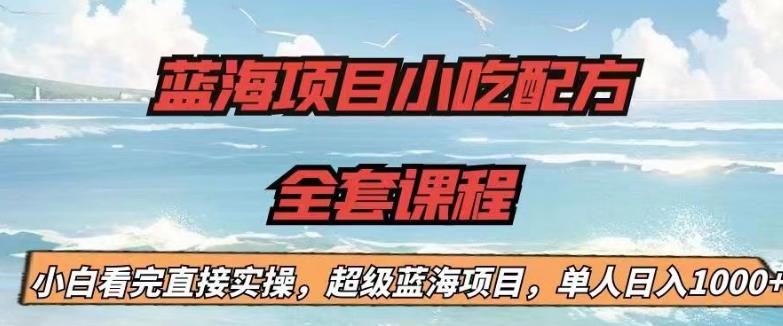 蓝海项目小吃配方全套课程，小白看完直接实操，单人日入1000+【揭秘】-88共享
