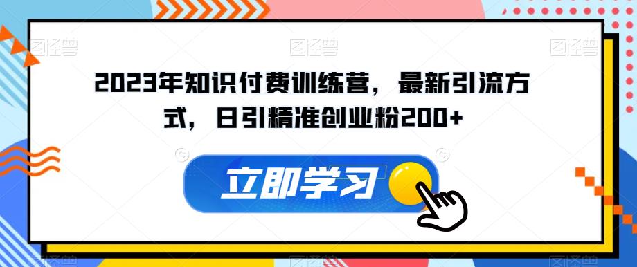 2023年知识付费训练营，最新引流方式，日引精准创业粉200+【揭秘】-88共享