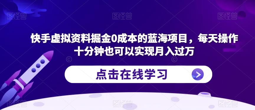快手虚拟资料掘金0成本的蓝海项目，每天操作十分钟也可以实现月入过万【揭秘】-88共享