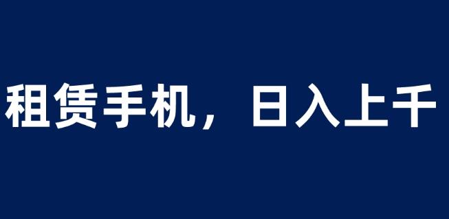 租赁手机蓝海项目，轻松到日入上千，小白0成本直接上手【揭秘】-88共享