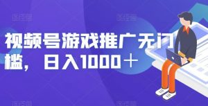 视频号游戏推广无门槛，日入1000＋【揭秘】-88共享