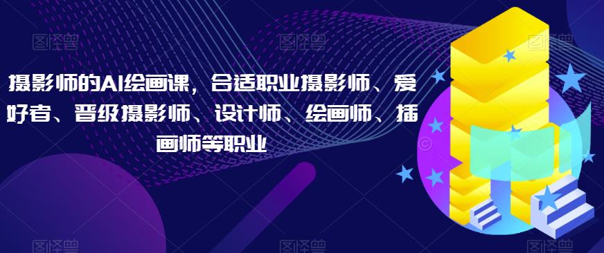 摄影师的AI绘画课，合适职业摄影师、爱好者、晋级摄影师、设计师、绘画师、插画师等职业-88共享