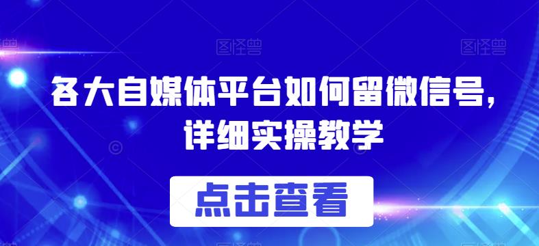 各大自媒体平台如何留微信号，详细实操教学【揭秘】-88共享