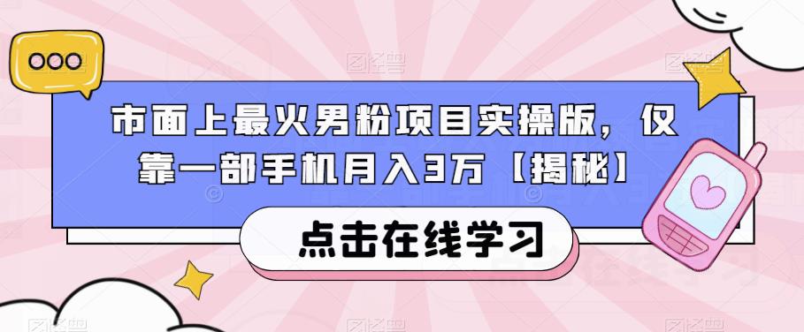 市面上最火男粉项目实操版，仅靠一部手机月入3万【揭秘】-88共享