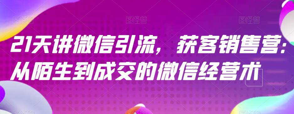 21天讲微信引流获客销售营，从陌生到成交的微信经营术-88共享