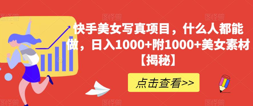 快手美女写真项目，什么人都能做，日入1000+附1000+美女素材【揭秘】-88共享