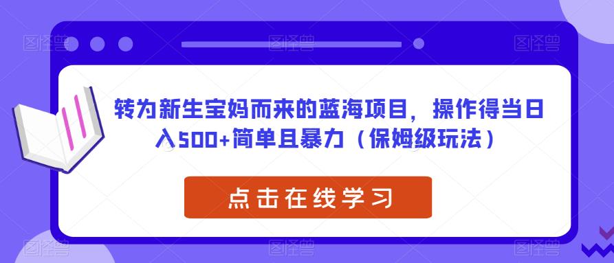 转为新生宝妈而来的蓝海项目，操作得当日入500+简单且暴力（保姆级玩法）【揭秘】-88共享