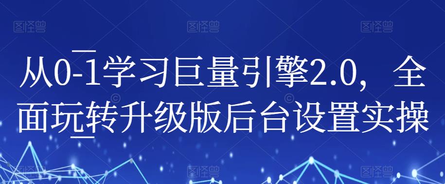 从0-1学习巨量引擎2.0，全面玩转升级版后台设置实操-88共享