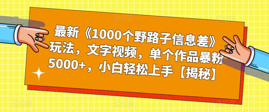 最新《1000个野路子信息差》玩法，文字视频，单个作品暴粉5000+，小白轻松上手【揭秘】-88共享