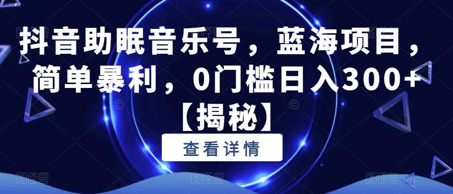 抖音助眠音乐号，蓝海项目，简单暴利，0门槛日入300+【揭秘】-88共享