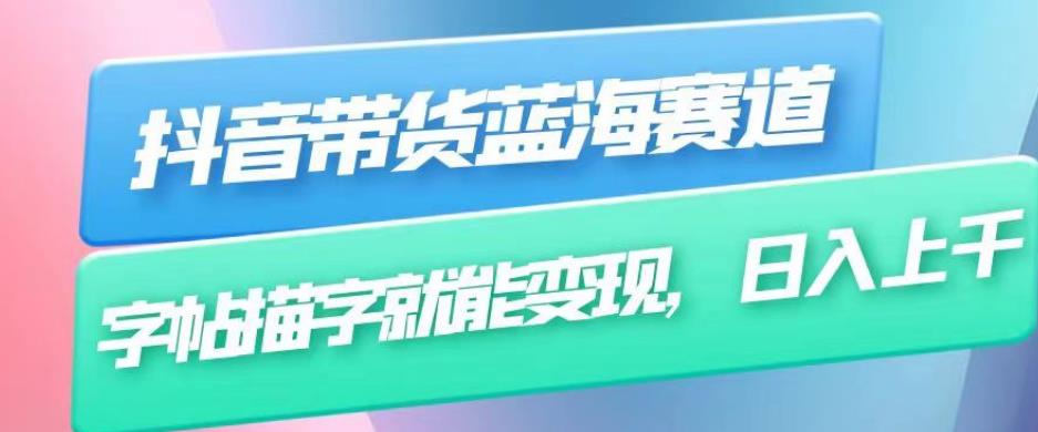 抖音带货蓝海赛道，无需真人出镜，字帖描字就能变现，日入上千（附带全套教程）-88共享