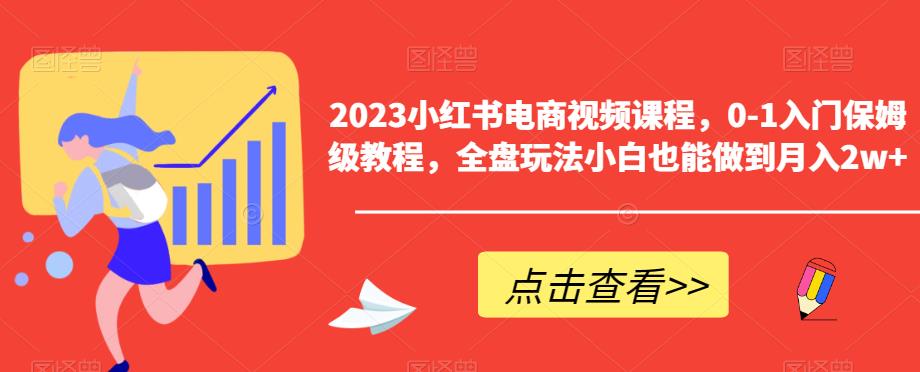 2023小红书电商视频课程，0-1入门保姆级教程，全盘玩法小白也能做到月入2w+-88共享