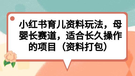 小红书育儿资料玩法，母婴长赛道，适合长久操作的项目（资料打包）【揭秘】-88共享