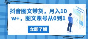 抖音图文带货,月入10w+,图文账号从0到1【揭秘】-88共享