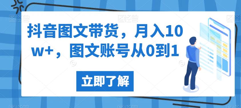 抖音图文带货，月入10w+，图文账号从0到1【揭秘】-88共享