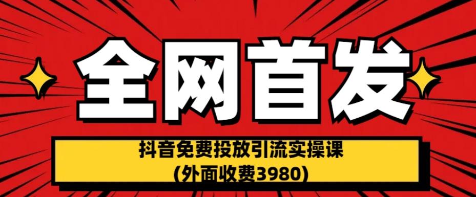 全网首发：抖音免费投放引流实操课(外面收费3980)【揭秘】-88共享