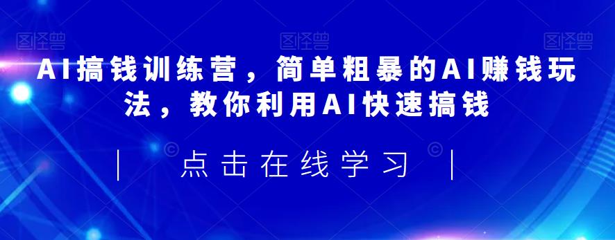 AI搞钱训练营，简单粗暴的AI赚钱玩法，教你利用AI快速搞钱-88共享