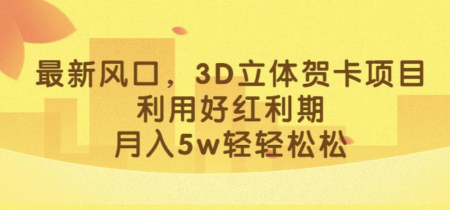 最新风口，3D立体贺卡项目，利用好红利期，月入5w轻轻松松【揭秘】-88共享