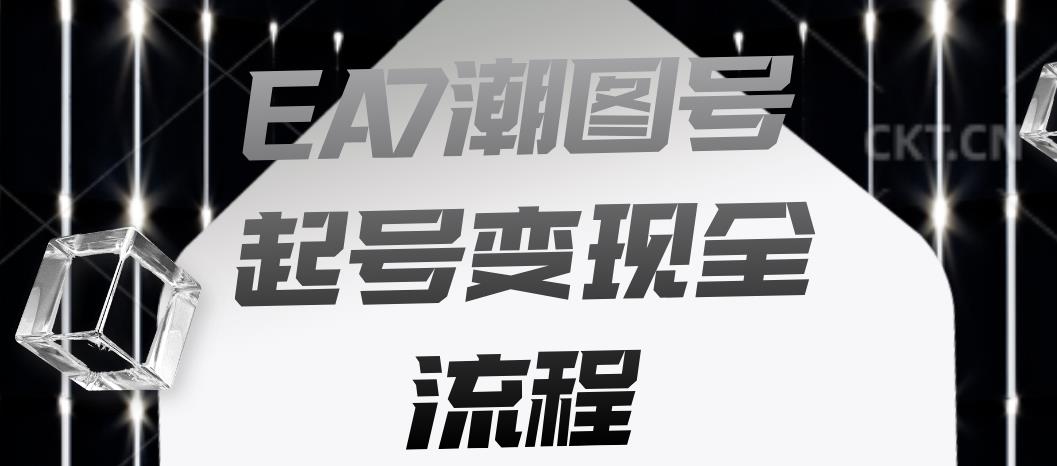 EA7潮图号起号变现全流程，快速起号飞速涨粉【揭秘】-88共享